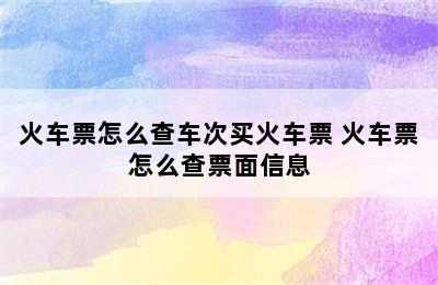 火车票怎么查车次买火车票 火车票怎么查票面信息